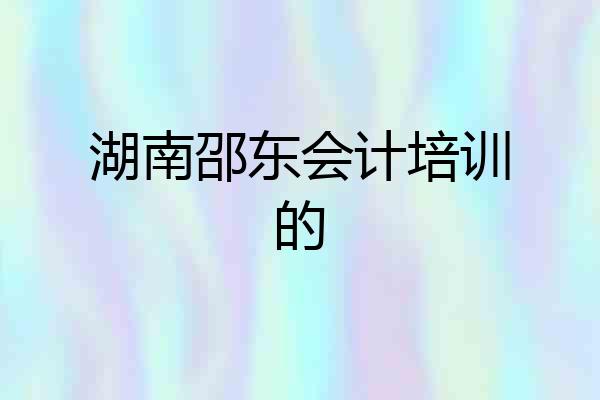 湖南邵东会计培训的