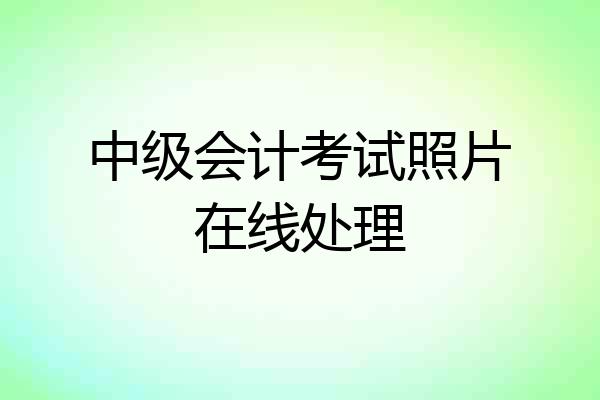 中级会计考试照片在线处理