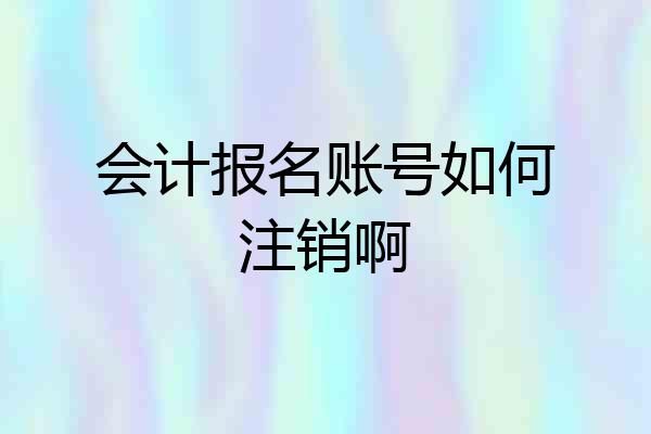 会计报名账号如何注销啊