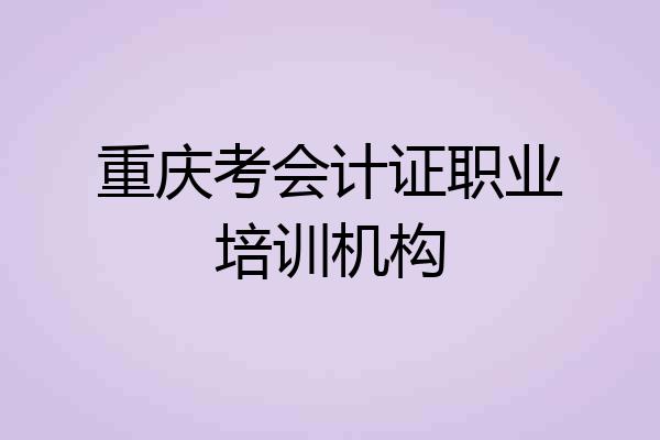重庆考会计证职业培训机构