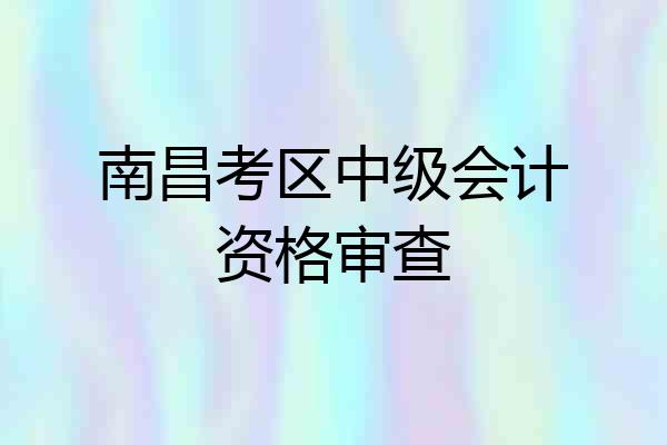 南昌考区中级会计资格审查