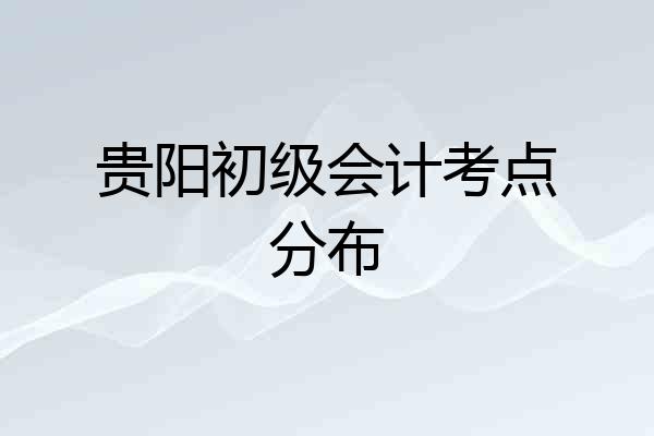 贵阳初级会计考点分布