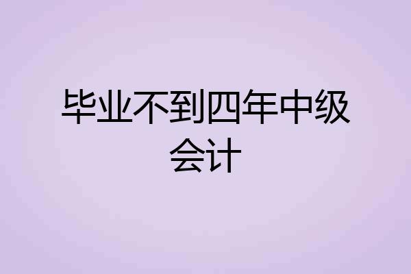 毕业不到四年中级会计