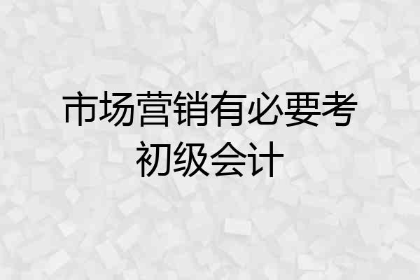 市场营销有必要考初级会计