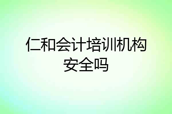 仁和会计培训机构安全吗