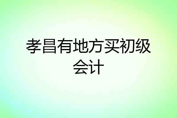 孝昌有地方买初级会计