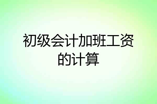 初级会计加班工资的计算