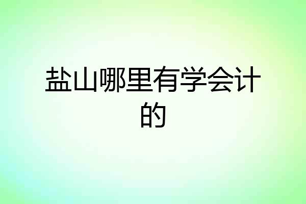 盐山哪里有学会计的