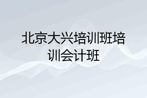 北京大兴培训班培训会计班
