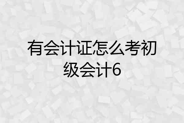 有会计证怎么考初级会计6