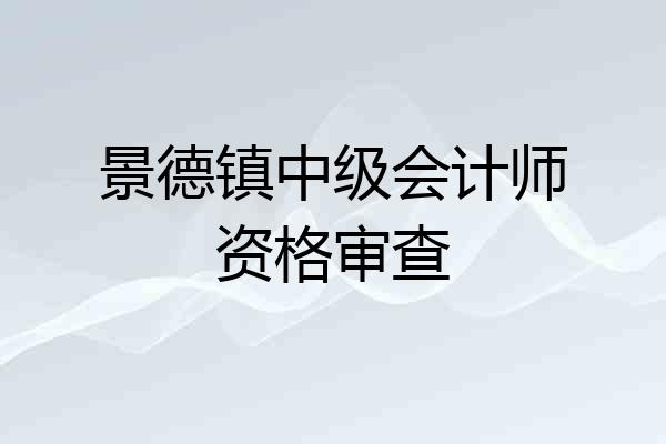 景德镇中级会计师资格审查