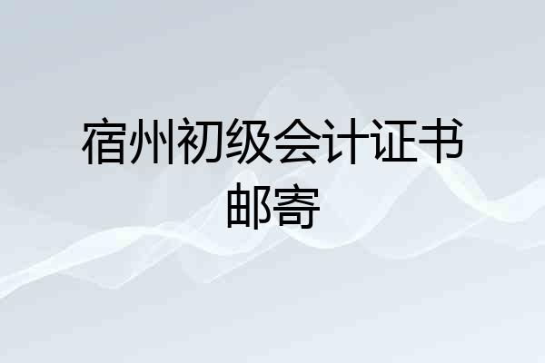 宿州初级会计证书邮寄