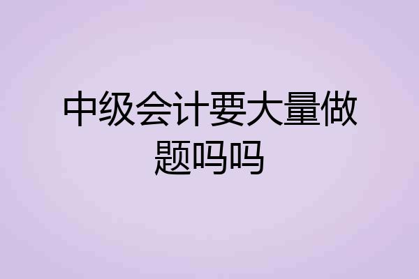 中级会计要大量做题吗吗