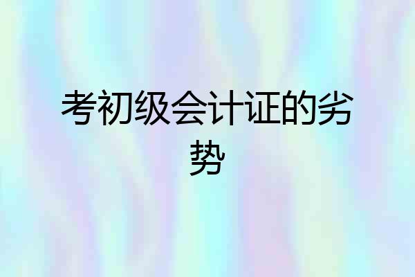 考初级会计证的劣势