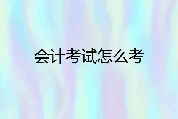 会计考试怎么考