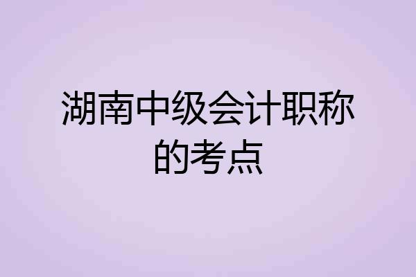 湖南中级会计职称的考点