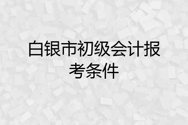 白银市初级会计报考条件
