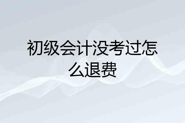 初级会计没考过怎么退费