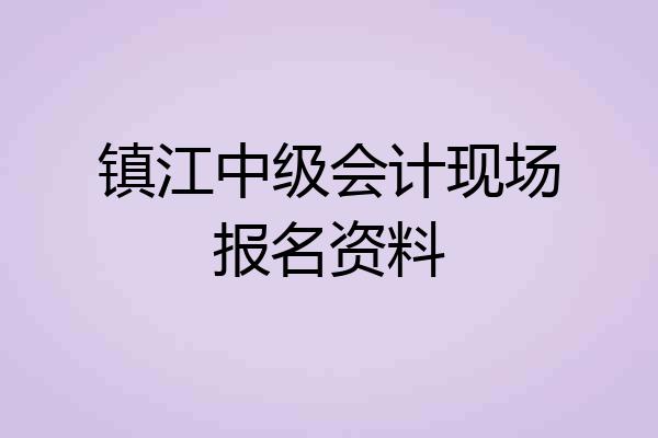 镇江中级会计现场报名资料