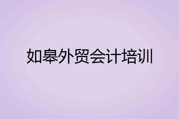 如皋外贸会计培训