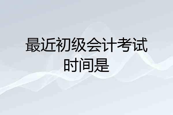 最近初级会计考试时间是