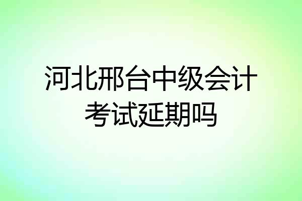 河北邢台中级会计考试延期吗