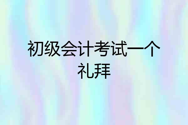 初级会计考试一个礼拜