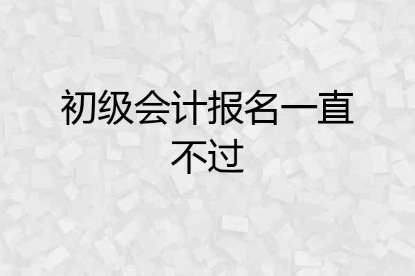 初级会计报名一直不过