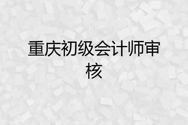 重庆初级会计师审核