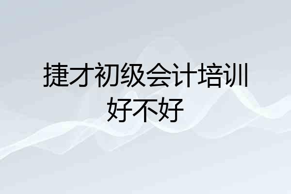 捷才初级会计培训好不好