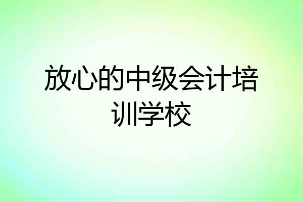 放心的中级会计培训学校