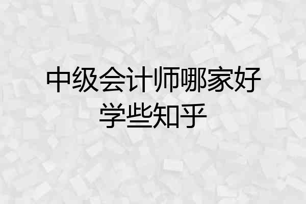 中级会计师哪家好学些知乎
