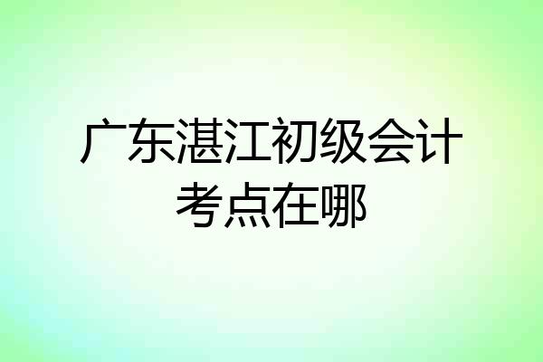 广东湛江初级会计考点在哪
