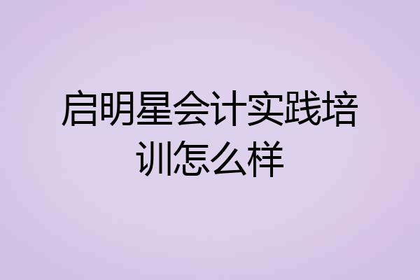启明星会计实践培训怎么样