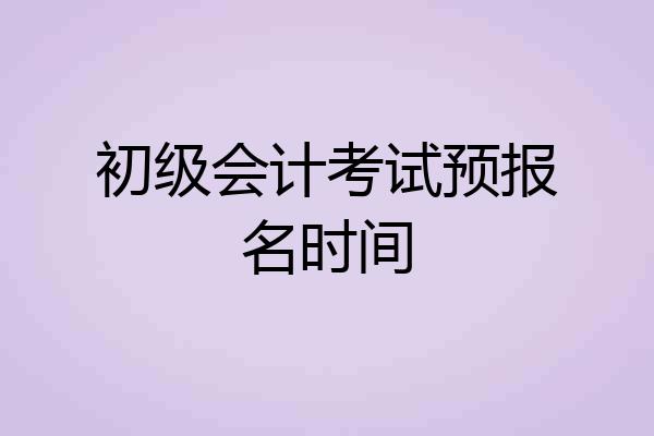 初级会计考试预报名时间