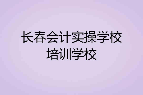 长春会计实操学校培训学校