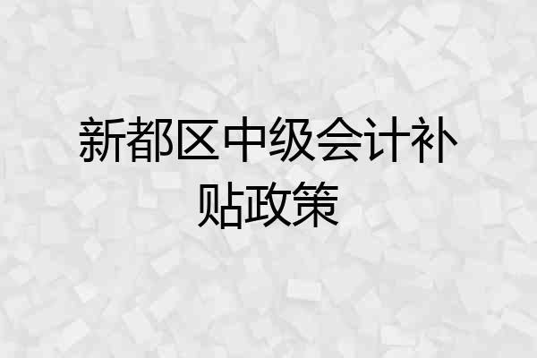 新都区中级会计补贴政策