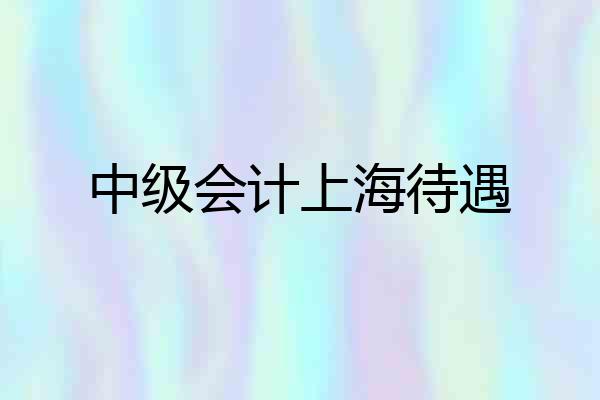 中级会计上海待遇