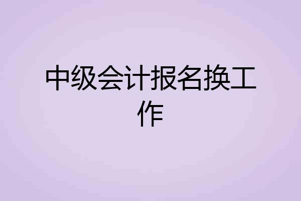 中级会计报名换工作