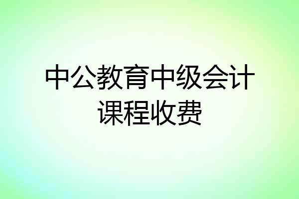 中公教育中级会计课程收费