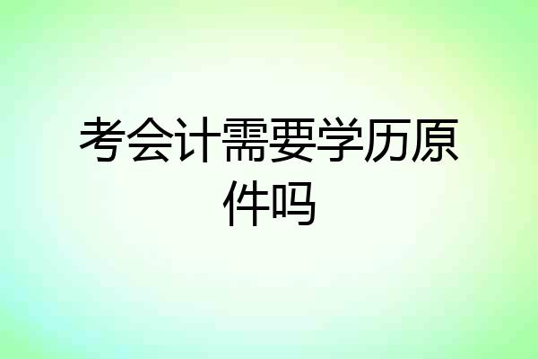 考会计需要学历原件吗