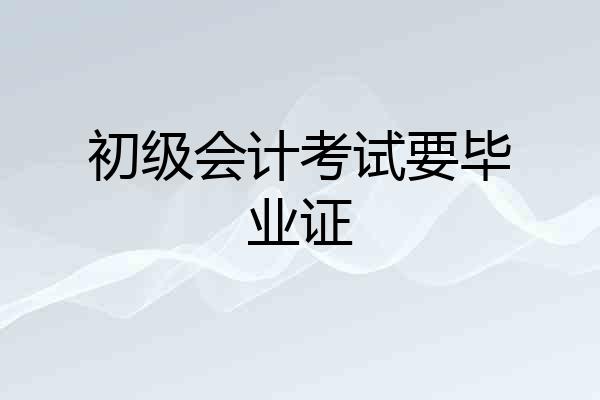 初级会计考试要毕业证