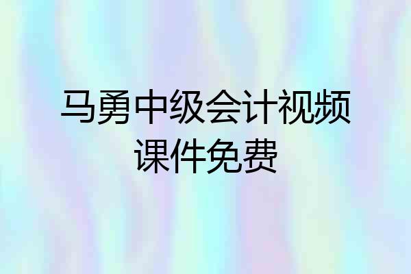 马勇中级会计视频课件免费