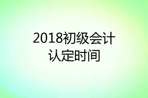 2018初级会计认定时间