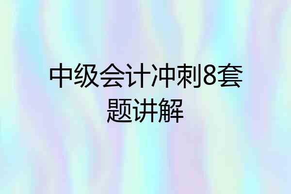 中级会计冲刺8套题讲解