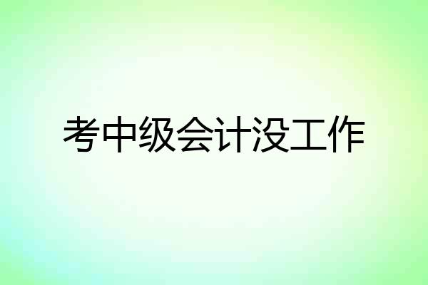考中级会计没工作