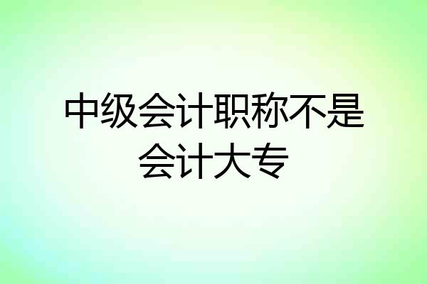 中级会计职称不是会计大专