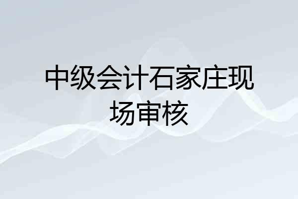中级会计石家庄现场审核