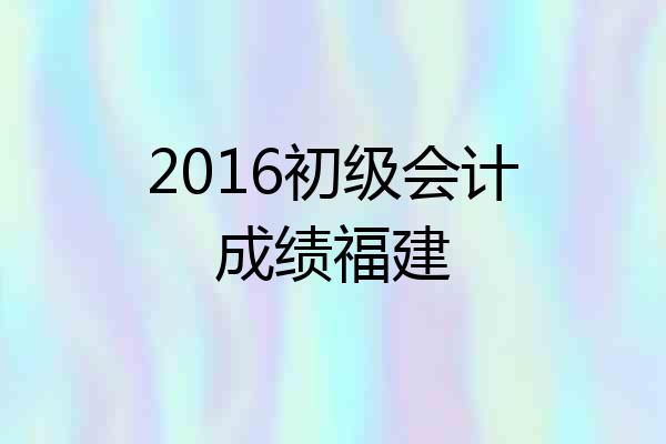 2016初级会计成绩福建
