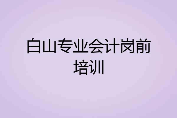 白山专业会计岗前培训